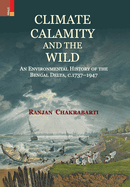 Climate, Calamity and the Wild: An Environmental History of the Bengal Delta, C.1737-1947