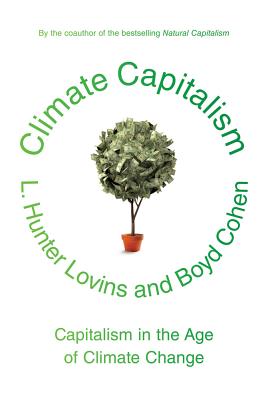 Climate Capitalism: Capitalism in the Age of Climate Change - Lovins, L Hunter, and Cohen, Boyd