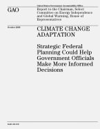 Climate Change Adaptation: Strategic Federal Planning Could Help Government Officials Make More Informed Decisions