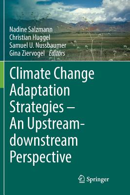 Climate Change Adaptation Strategies - An Upstream-Downstream Perspective - Salzmann, Nadine (Editor), and Huggel, Christian (Editor), and Nussbaumer, Samuel U (Editor)