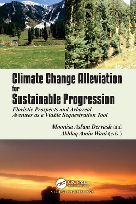 Climate Change Alleviation for Sustainable Progression: Floristic Prospects and Arboreal Avenues as a Viable Sequestration Tool - Dervash, Moonisa Aslam (Editor), and Wani, Akhlaq Amin (Editor)