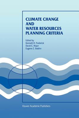 Climate Change and Water Resources Planning Criteria - Frederick, Kenneth D. (Editor), and Major, D.C. (Editor), and Stakhiv, Eugene Z. (Editor)