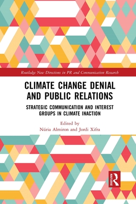 Climate Change Denial and Public Relations: Strategic communication and interest groups in climate inaction - Almiron, Nria (Editor), and Xifra, Jordi (Editor)