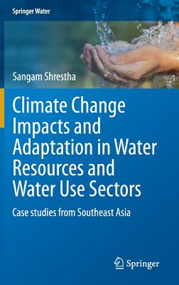 Climate Change Impacts and Adaptation in Water Resources and Water Use Sectors: Case Studies from Southeast Asia - Shrestha, Sangam