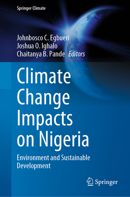 Climate Change Impacts on Nigeria: Environment and Sustainable Development - Egbueri, Johnbosco C. (Editor), and Ighalo, Joshua O. (Editor), and Pande, Chaitanya B. (Editor)
