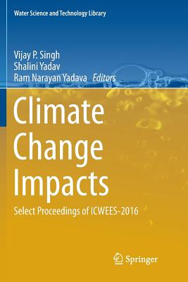 Climate Change Impacts: Select Proceedings of Icwees-2016 - Singh, Vijay P (Editor), and Yadav, Shalini (Editor), and Yadava, Ram Narayan (Editor)