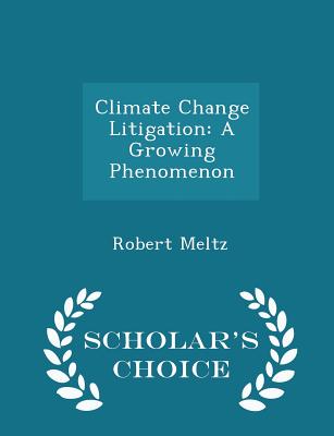 Climate Change Litigation: A Growing Phenomenon - Scholar's Choice Edition - Meltz, Robert