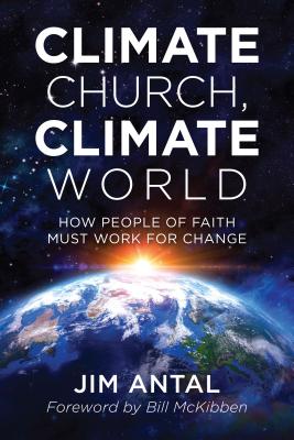 Climate Church, Climate World: How People of Faith Must Work for Change - Antal, Jim, and McKibben, Bill (Foreword by)