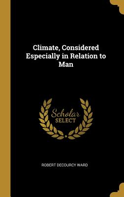 Climate, Considered Especially in Relation to Man - Ward, Robert Decourcy