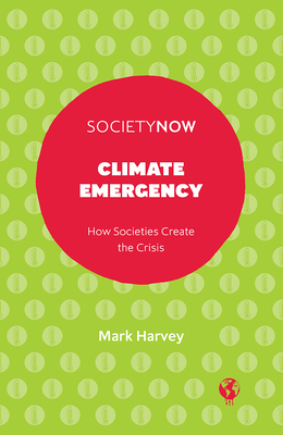 Climate Emergency: How Societies Create the Crisis - Harvey, Mark