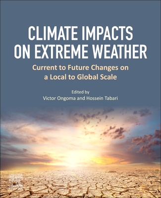 Climate Impacts on Extreme Weather: Current to Future Changes on a Local to Global Scale - Ongoma, Victor (Editor), and Tabari, Hossein (Editor)