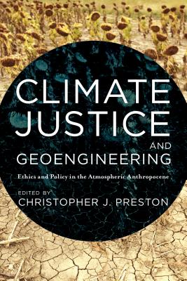 Climate Justice and Geoengineering: Ethics and Policy in the Atmospheric Anthropocene - Preston, Christopher J. (Editor)