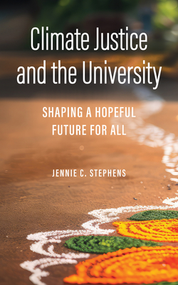 Climate Justice and the University: Shaping a Hopeful Future for All - Stephens, Jennie C