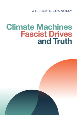 Climate Machines, Fascist Drives, and Truth - Connolly, William E.