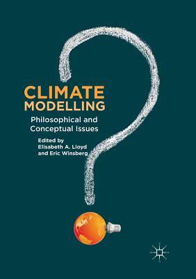 Climate Modelling: Philosophical and Conceptual Issues - A. Lloyd, Elisabeth (Editor), and Winsberg, Eric (Editor)