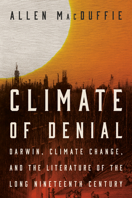 Climate of Denial: Darwin, Climate Change, and the Literature of the Long Nineteenth Century - MacDuffie, Allen