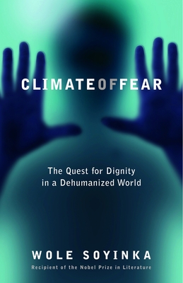 Climate of Fear: Climate of Fear: The Quest for Dignity in a Dehumanized World - Soyinka, Wole