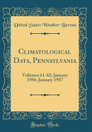 Climatological Data, Pennsylvania: Volumes 61-62; January 1956-January 1957 (Classic Reprint)