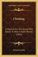 Climbing: A Manual for the Young Who Desire to Rise in Both Worlds (1861)