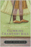 Climbing Chamundi Hill: 1001 Steps with a Storyteller and a Reluctant Pilgrim - Glucklich, Ariel