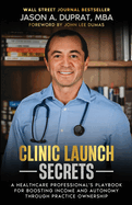 Clinic Launch Secrets: A Healthcare Professional's Playbook for Boosting Income and Autonomy through Practice Ownership