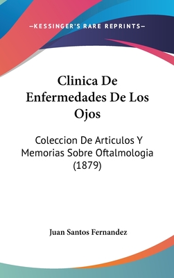 Clinica de Enfermedades de Los Ojos: Coleccion de Articulos y Memorias Sobre Oftalmologia (1879) - Fernandez, Juan Santos