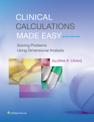 Clinical Calculations Made Easy: Solving Problems Using Dimensional Analysis - Craig, Gloria P., EdD, MSN, RN