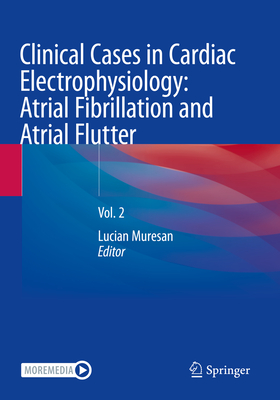 Clinical Cases in Cardiac Electrophysiology: Atrial Fibrillation and Atrial Flutter: Vol. 2 - Muresan, Lucian (Editor)