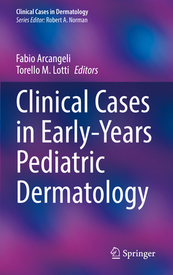 Clinical Cases in Early-Years Pediatric Dermatology - Arcangeli, Fabio (Editor), and Lotti, Torello M. (Editor)