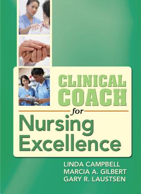 Clinical Coach for Nursing Excellence - Campbell, Linda, PhD, RN, CNS, CNE, and Gilbert, Marcia A, and Laustsen, Gary Robert, PhD