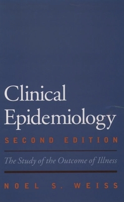Clinical Epidemiology: The Study of the Outcome of Illness - Weiss, Noel S, Professor