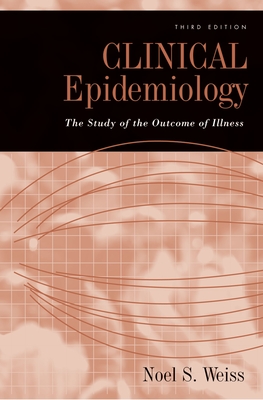 Clinical Epidemiology: The Study of the Outcome of Illness - Weiss, Noel S, Professor