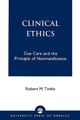 Clinical Ethics: Due Care and the Principle of Nonmaleficence - Timko, Robert M, and Hoff, Joan Whitman (Contributions by)