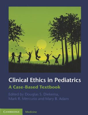Clinical Ethics in Pediatrics: A Case-Based Textbook - Diekema, Douglas S. (Editor), and Mercurio, Mark R. (Editor), and Adam, Mary B. (Editor)