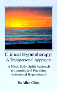 Clinical Hypnotherapy: A Transpersonal Approach: A Mind, Body, Spirit Approach to Learning and Practicing Professional Hypnotherapy
