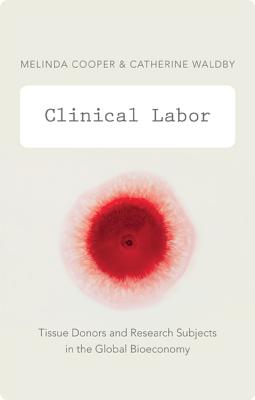 Clinical Labor: Tissue Donors and Research Subjects in the Global Bioeconomy - Cooper, Melinda