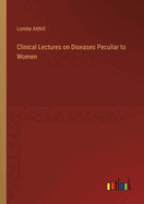 Clinical Lectures on Diseases Peculiar to Women