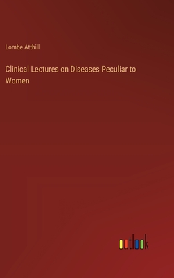 Clinical Lectures on Diseases Peculiar to Women - Atthill, Lombe