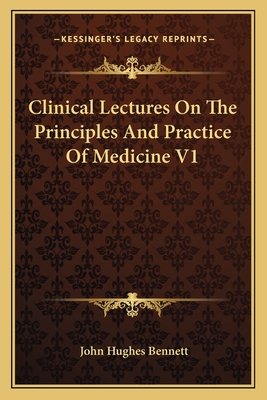 Clinical Lectures on the Principles and Practice of Medicine V1 - Bennett, John Hughes