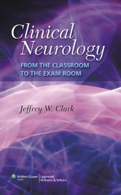 Clinical Neurology: From the Classroom to the Exam Room - Clark, Jeffrey W