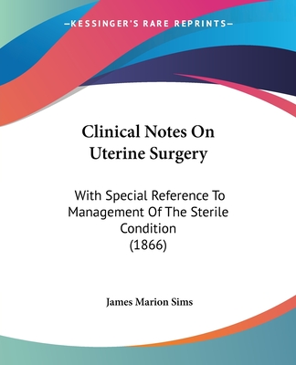 Clinical Notes On Uterine Surgery: With Special Reference To Management Of The Sterile Condition (1866) - Sims, James Marion