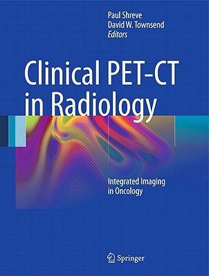 Clinical PET-CT in Radiology: Integrated Imaging in Oncology - Shreve, Paul (Editor), and Townsend, David W (Editor)