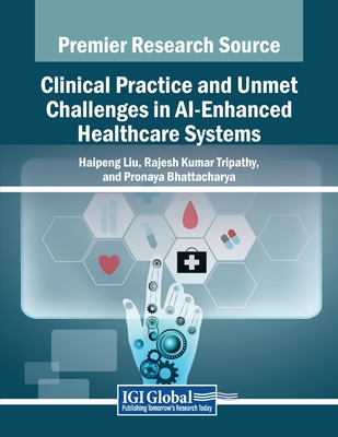 Clinical Practice and Unmet Challenges in AI-Enhanced Healthcare Systems - Liu, Haipeng (Editor), and Tripathy, Rajesh Kumar (Editor), and Bhattacharya, Pronaya (Editor)