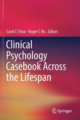 Clinical Psychology Casebook Across the Lifespan - C Choo, Carol (Editor), and C Ho, Roger (Editor)