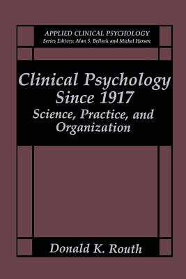 Clinical Psychology Since 1917: Science, Practice, and Organization - Routh, Donald K