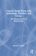 Clinical Social Work with Individuals, Families, and Groups: The Healing Power of Relationships