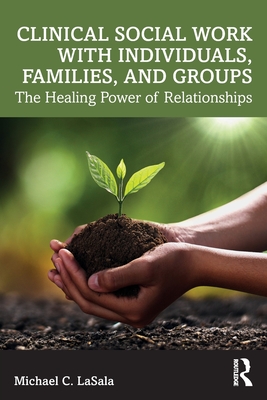 Clinical Social Work with Individuals, Families, and Groups: The Healing Power of Relationships - Lasala, Michael C