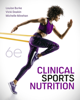 Clinical Sports Nutrition - Burke, Louise, and Deakin, Vicki, and Minehan, Michelle