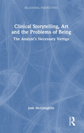 Clinical Storytelling, Art and the Problems of Being: The Analyst's Necessary Vertigo