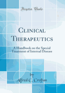 Clinical Therapeutics: A Handbook on the Special Treatment of Internal Disease (Classic Reprint)